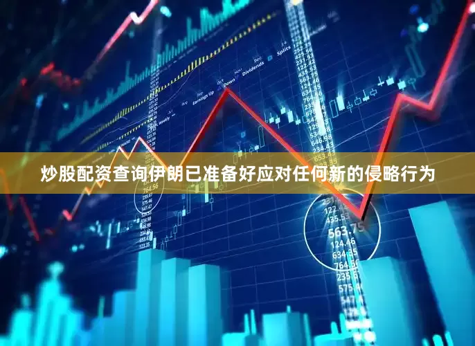 炒股配资查询伊朗已准备好应对任何新的侵略行为