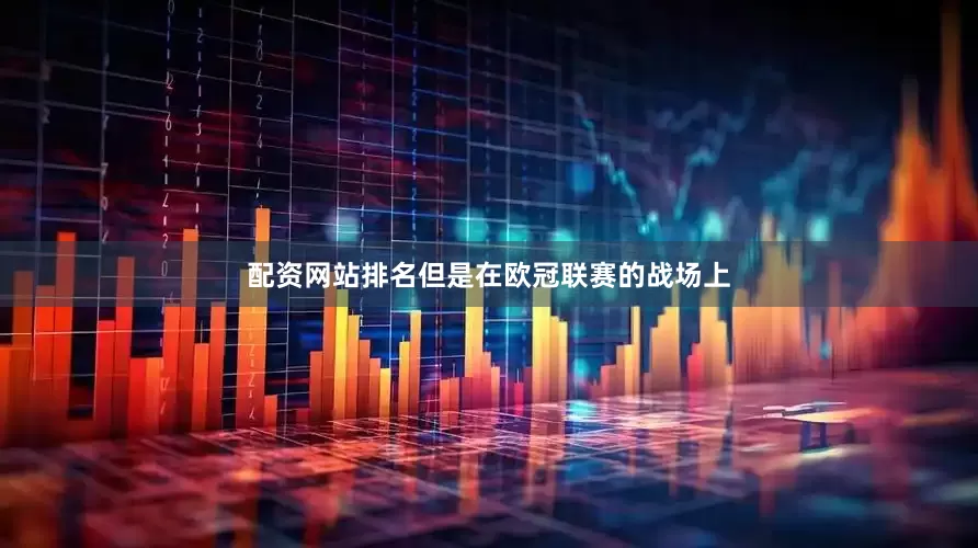 配资网站排名但是在欧冠联赛的战场上