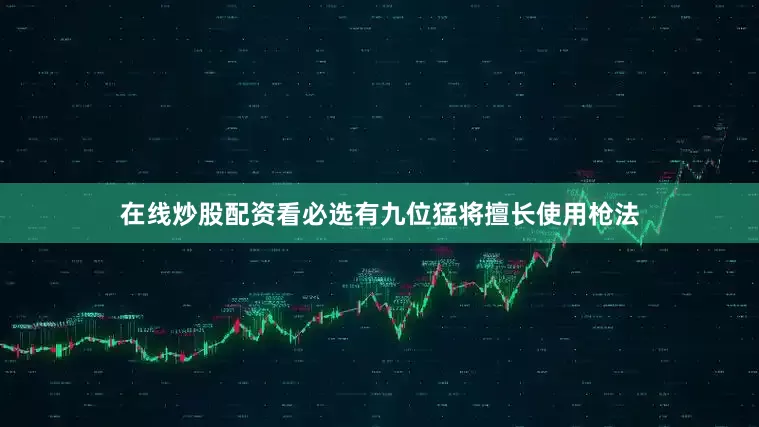 在线炒股配资看必选有九位猛将擅长使用枪法