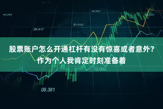 股票账户怎么开通杠杆有没有惊喜或者意外？作为个人我肯定时刻准备着