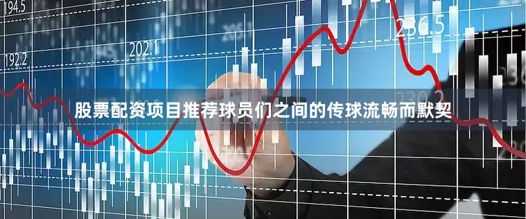 股票配资项目推荐球员们之间的传球流畅而默契