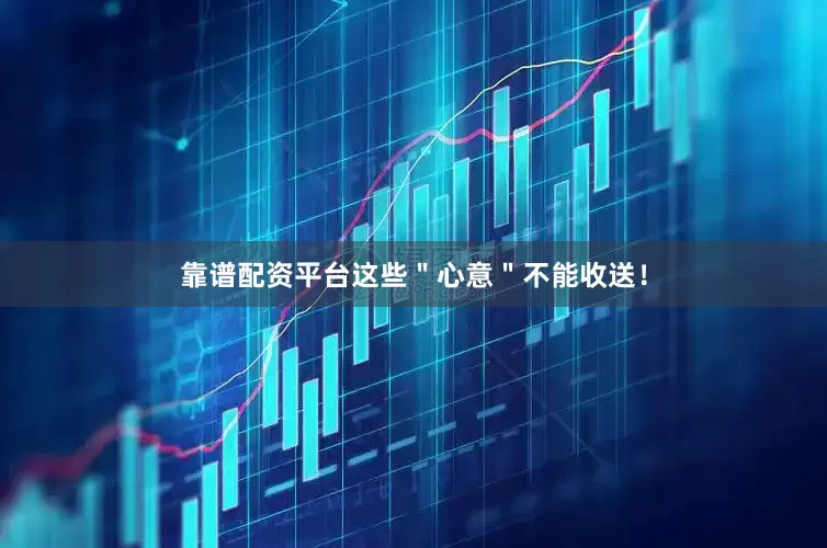 靠谱配资平台这些＂心意＂不能收送！