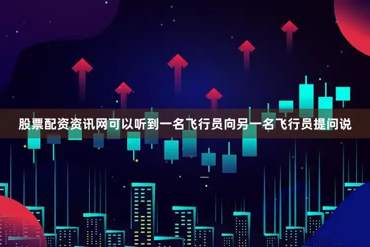 股票配资资讯网可以听到一名飞行员向另一名飞行员提问说