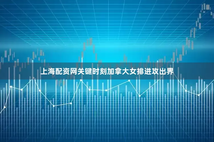 上海配资网关键时刻加拿大女排进攻出界