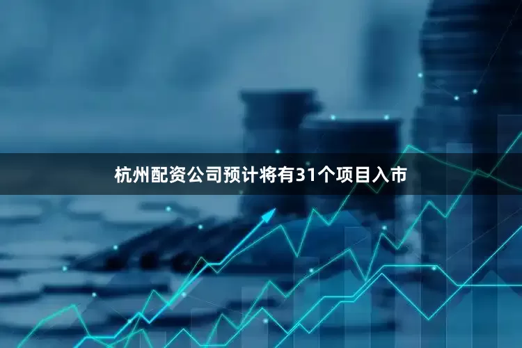 杭州配资公司预计将有31个项目入市