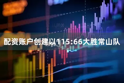 配资账户创建以115:66大胜常山队