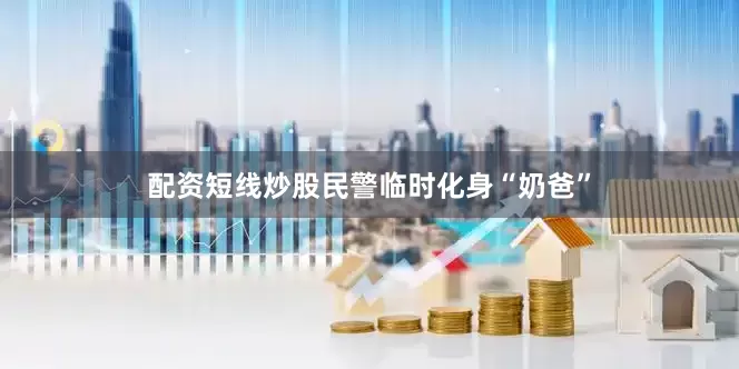 配资短线炒股民警临时化身“奶爸”