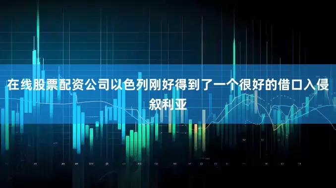 在线股票配资公司以色列刚好得到了一个很好的借口入侵叙利亚