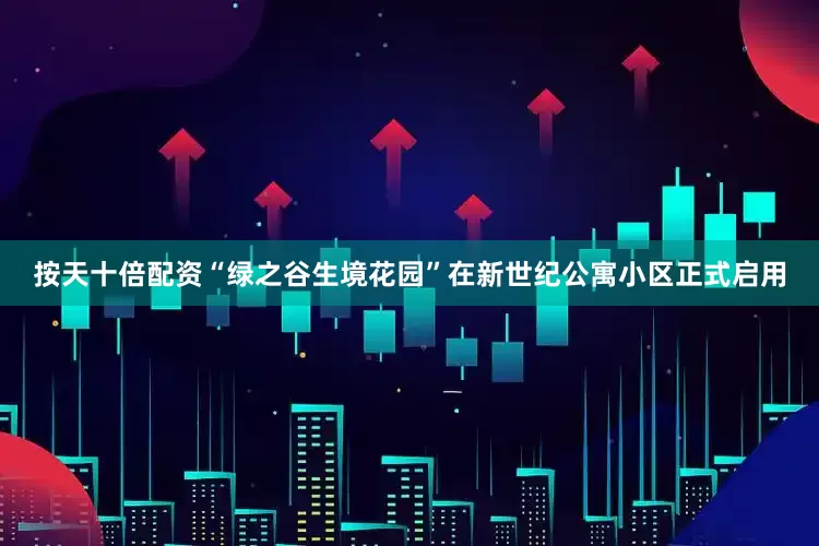 按天十倍配资“绿之谷生境花园”在新世纪公寓小区正式启用