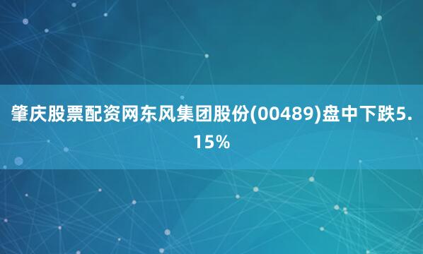 肇庆股票配资网东风集团股份(00489)盘中下跌5.15%