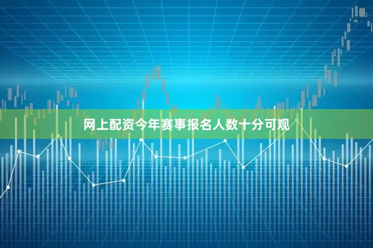 网上配资今年赛事报名人数十分可观