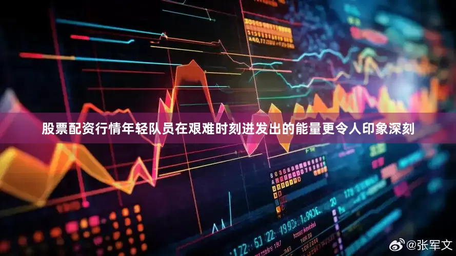 股票配资行情年轻队员在艰难时刻迸发出的能量更令人印象深刻