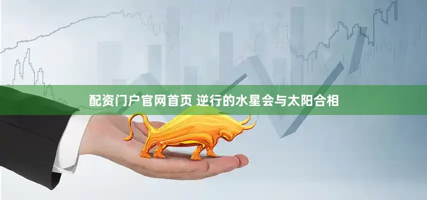 配资门户官网首页 逆行的水星会与太阳合相