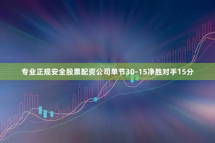 专业正规安全股票配资公司单节30-15净胜对手15分