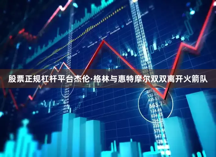 股票正规杠杆平台杰伦·格林与惠特摩尔双双离开火箭队