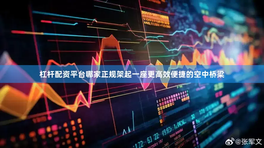 杠杆配资平台哪家正规架起一座更高效便捷的空中桥梁