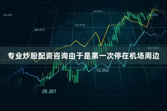 专业炒股配资咨询由于是第一次停在机场周边