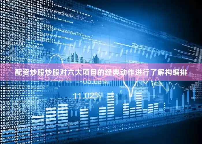 配资炒股炒股对六大项目的经典动作进行了解构编排