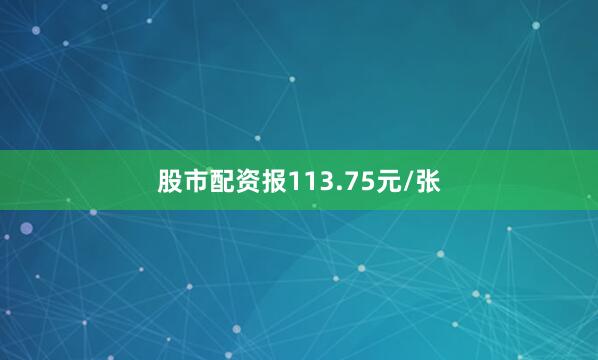 股市配资报113.75元/张