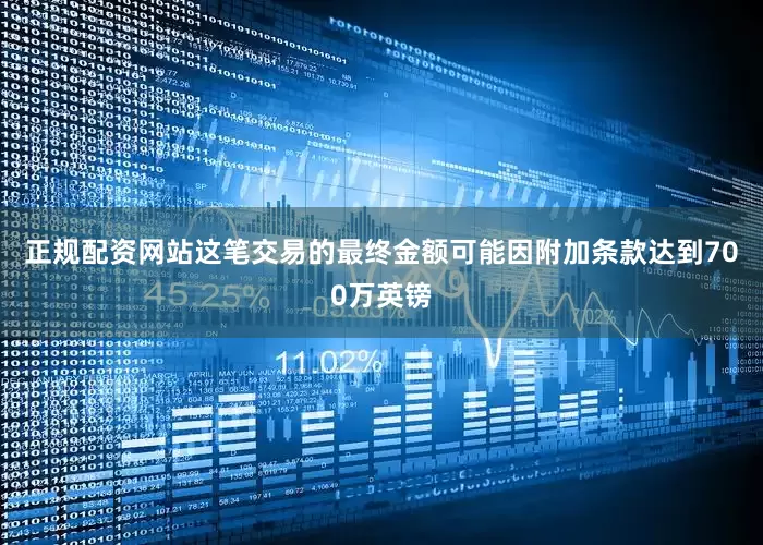 正规配资网站这笔交易的最终金额可能因附加条款达到700万英镑