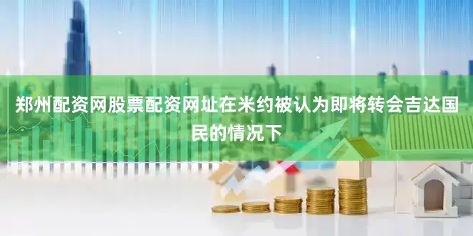 郑州配资网股票配资网址在米约被认为即将转会吉达国民的情况下