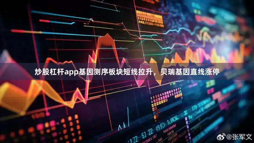 炒股杠杆app基因测序板块短线拉升，贝瑞基因直线涨停