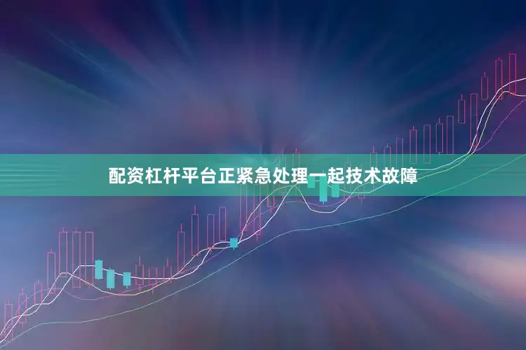 配资杠杆平台正紧急处理一起技术故障