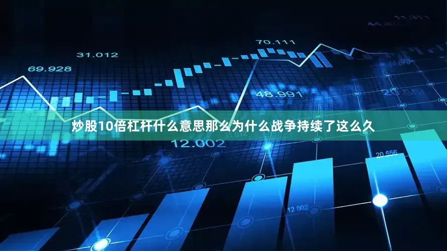 炒股10倍杠杆什么意思那么为什么战争持续了这么久