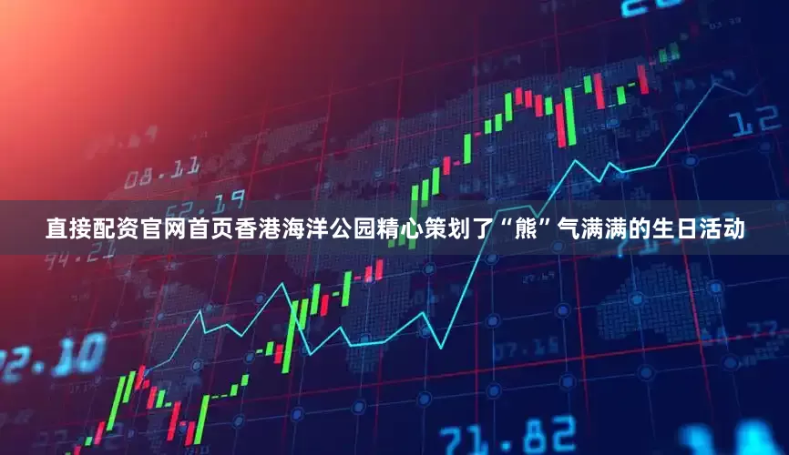 直接配资官网首页香港海洋公园精心策划了“熊”气满满的生日活动