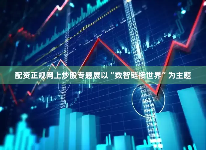 配资正规网上炒股专题展以“数智链接世界”为主题