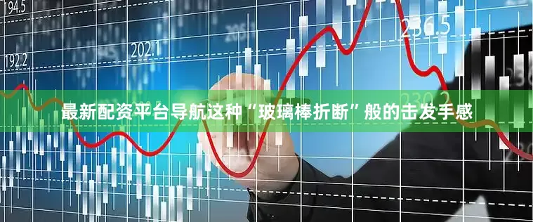 最新配资平台导航这种“玻璃棒折断”般的击发手感