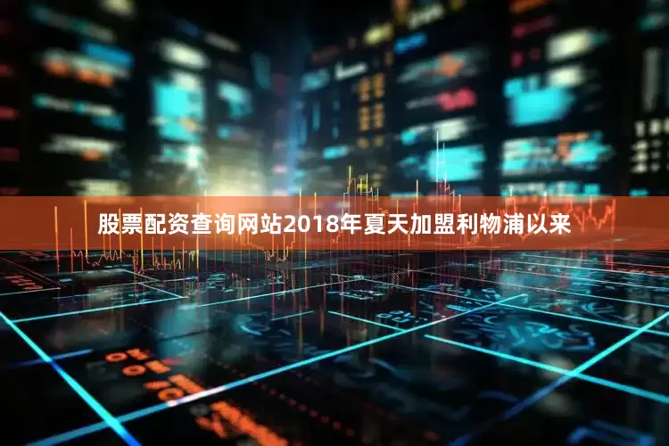 股票配资查询网站2018年夏天加盟利物浦以来